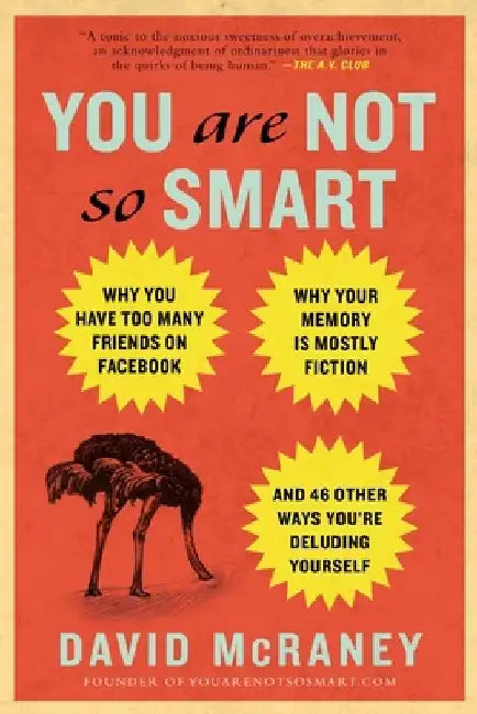You Are Not So Smart: Why You Have Too Many Friends on Facebook, Why Your Memory Is Mostly Fiction, and 46 Other Ways You're Deluding Yourse by David McRaney