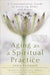 Aging as a Spiritual Practice: A Contemplative Guide to Growing Older and Wiser by Lewis Richmond