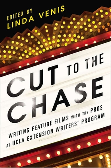 Cut to the Chase: Writing Feature Films with the Pros at UCLA Extension Writers' Program by Linda Venis