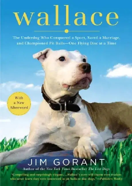 Wallace: The Underdog Who Conquered a Sport, Saved a Marriage, and Championed Pit Bulls-- One Flying Disc at a Time by Jim Gorant