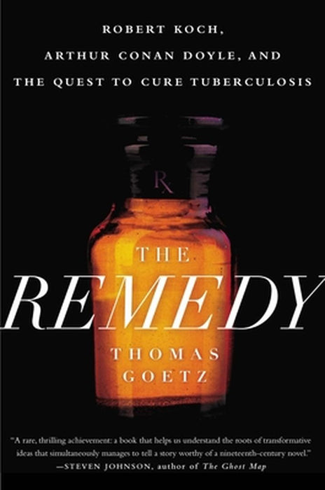 The Remedy: Robert Koch, Arthur Conan Doyle, and the Quest to Cure Tuberculosis by Thomas Goetz