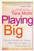 Playing Big: Practical Wisdom for Women Who Want to Speak Up, Create, and Lead by Tara Mohr