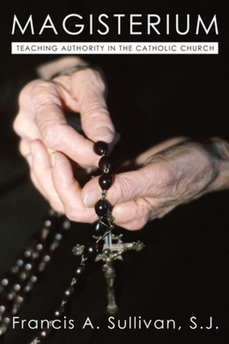 The Magisterium: Teaching Authority in the Catholic Church by Francis A. Sullivan