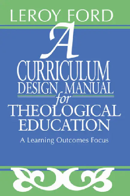 A Curriculum Design Manual for Theological Education by Leroy Ford