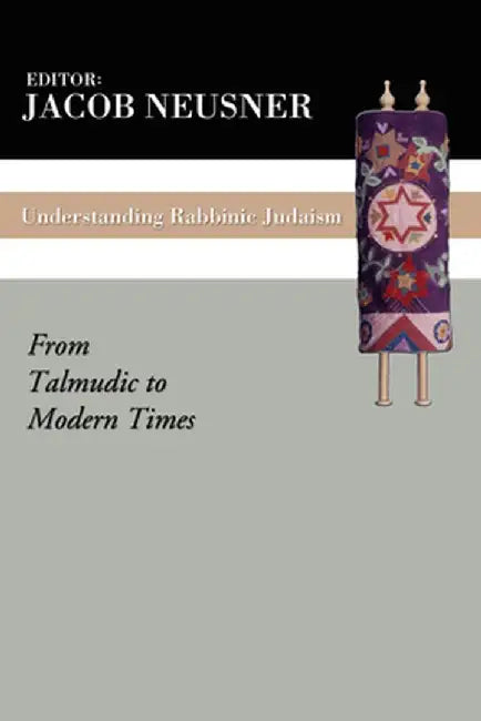 Understanding Rabbinic Judaism: From Talmudic to Modern Times by Jacob Neusner
