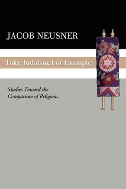 Take Judaism, for Example: Studies Toward the Comparison of Religions by Jacob Neusner