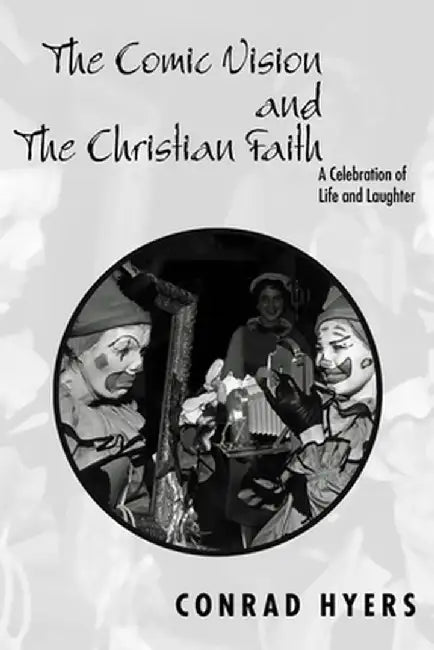 The Comic Vision and the Christian Faith: A Celebration of Life and Laughter by Conrad Hyers