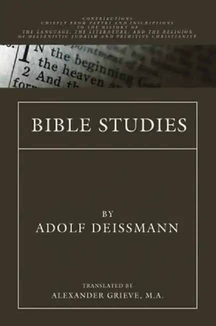 Bible Studies: Contributions Chiefly from Papyri and Inscriptions to the History of the Language, Literature, and Religion of Helleni by Adolf Deissmann