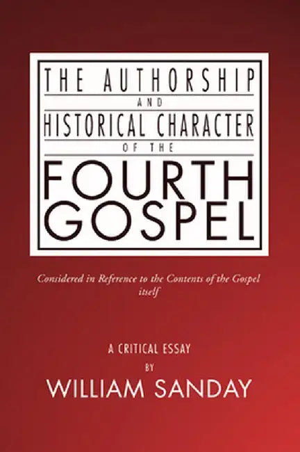 Authorship and Historical Character of the Fourth Gospel by William Sanday