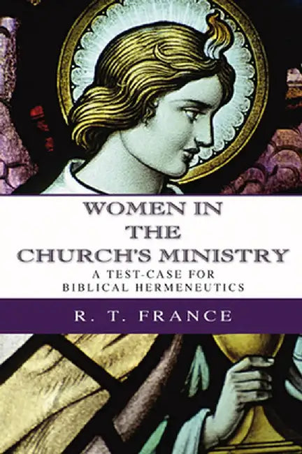 Women in the Church's Ministry: A Test-Case for Biblical Hermeneutics by R. T. France