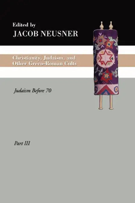 Christianity, Judaism and Other Greco-Roman Cults, Part 3: Judaism Before 70 by Jacob Neusner