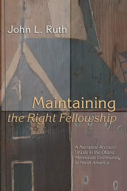 Maintaining the Right Fellowship: A Narrative Account of Life in the Oldest Mennonite Community in North America by John L. Ruth