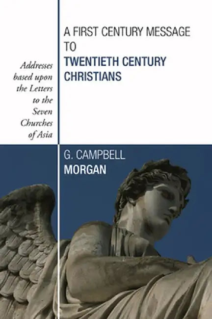 A First Century Message to Twentieth Century Christians: Addresses Based Upon the Letters to the Seven Churches of Asia by G. Campbell Morgan