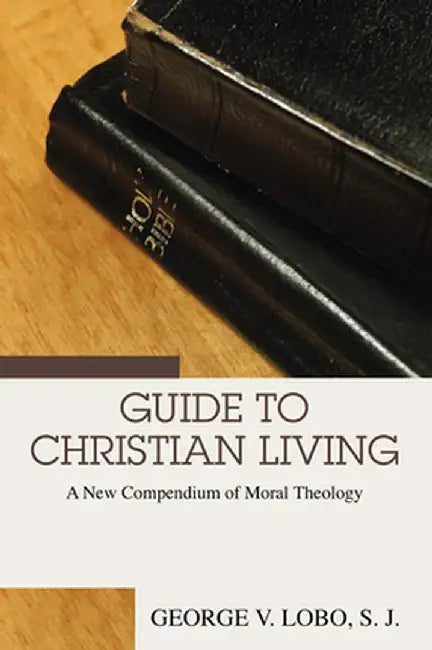 Guide to Christian Living: A New Compendium of Moral Theology by George V. Lobo