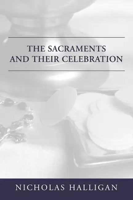The Sacraments and Their Celebration by Nicholas Halligan