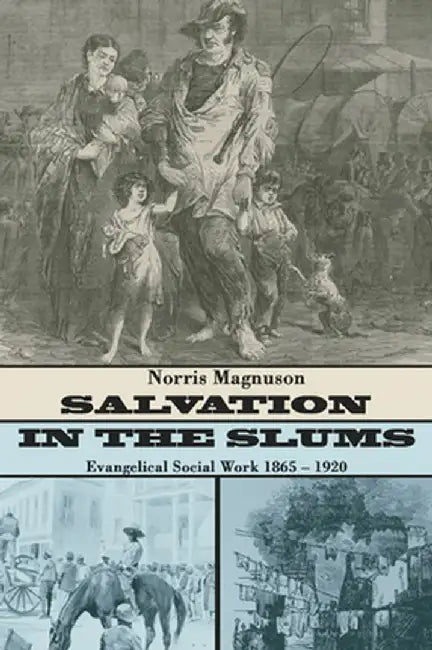Salvation in the Slums: Evangelical Social Work 1865-1920 by Norris Magnuson