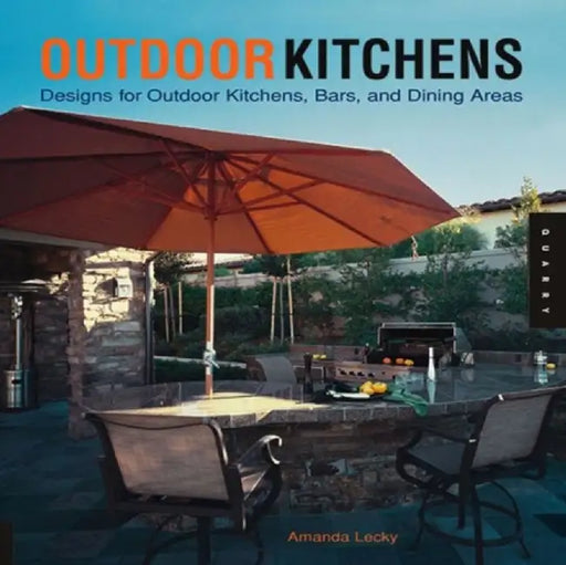 Outdoor Kitchens: Designs for Outdoor Kitchens, Bars, and Dinning Areas by Amanda Lecky