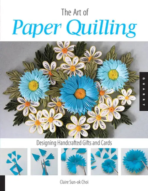 Art of Paper Quilling: Designing Handcrafted Gifts and Cards by Claire Sun Choi