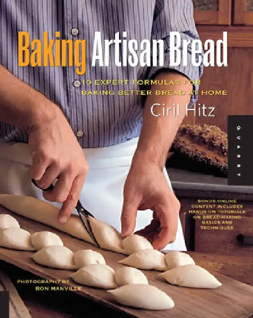 Baking Artisan Bread: 10 Expert Formulas for Baking Better Bread at Home by Ciril Hitz