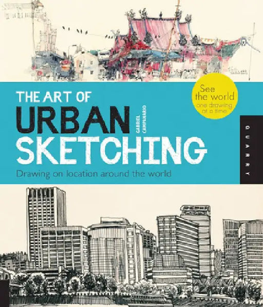 The Art of Urban Sketching: Drawing on Location Around the World by Gabriel Campanario