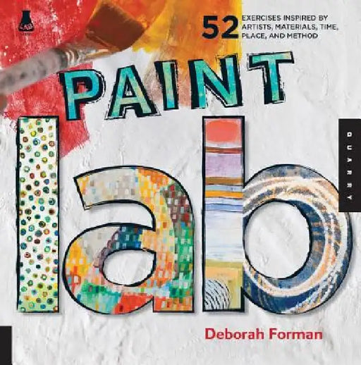 Paint Lab: 52 Exercises Inspired by Artists, Materials, Time, Place, and Method by Deborah Forman