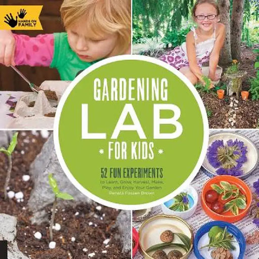 Gardening Lab for Kids: 52 Fun Experiments to Learn, Grow, Harvest, Make, Play, and Enjoy Your Garden by Renata Brown