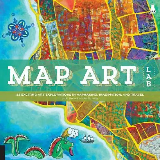 Map Art Lab: 52 Exciting Art Explorations in Mapmaking, Imagination, and Travel by Jill K. Berry