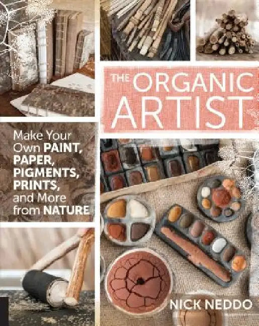 The Organic Artist: Make Your Own Paint, Paper, Pigments, Prints and More from Nature by Nick Neddo
