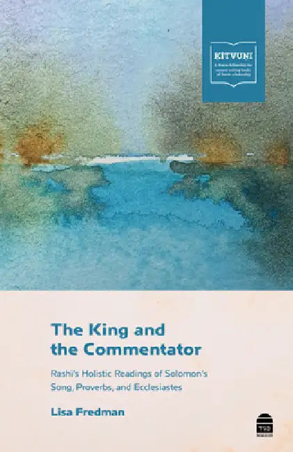 The King and the Commentator: Rashi's Holistic Readings of Solomon's Song, Proverbs, and Ecclesiastes by Lisa Fredman