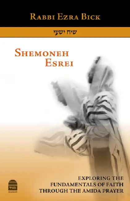 Shemoneh Esrei: Exploring the Fundamentals of Faith Through the Amida Prayer by Ezra Bick, Jonny Brull