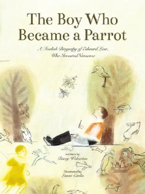 The Boy Who Became a Parrot: A Foolish Biography of Edward Lear, Who Invented Nonsense by Hill, Wolverton
