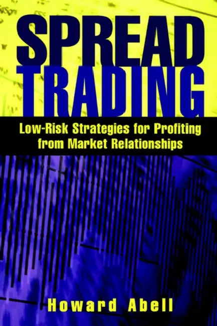 Spread Trading: Low Risk Strategies for Profiting With Market Relationships by Howard Abell