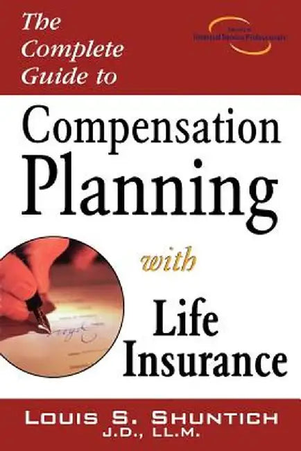 The Complete Guide to Compensation Planning with Life Insurance by Louis S. Shuntich