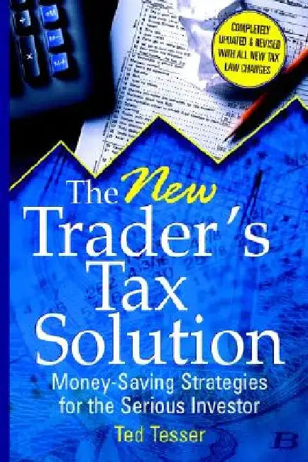 The New Trader's Tax Solution: Money-Saving Strategies for the Serious Investor by Ted Tesser
