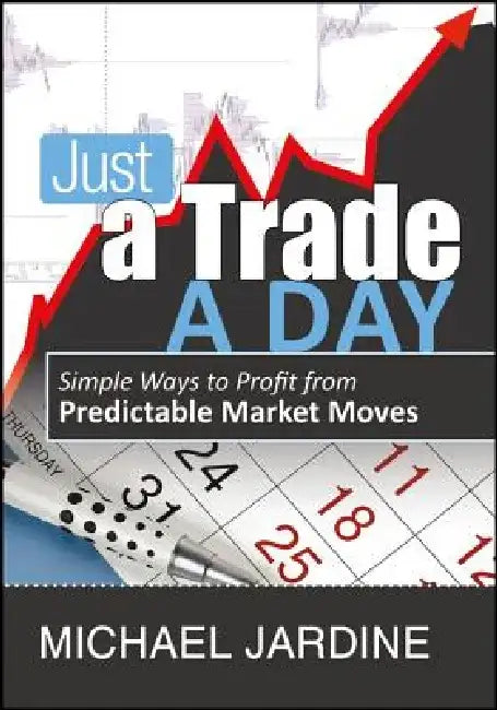 Just a Trade a Day: Simple Ways to Profit from Predictable Market Moves by Michael Jardine
