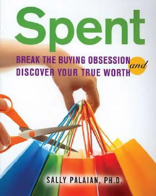 Spent: Break the Buying Obsession and Discover Your True Worth by Sally Palaian