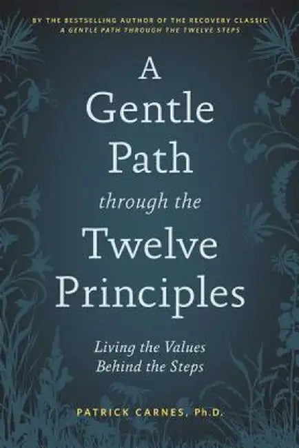 A Gentle Path Through the Twelve Principles: Living the Values Behind the Steps by Patrick J. Carnes