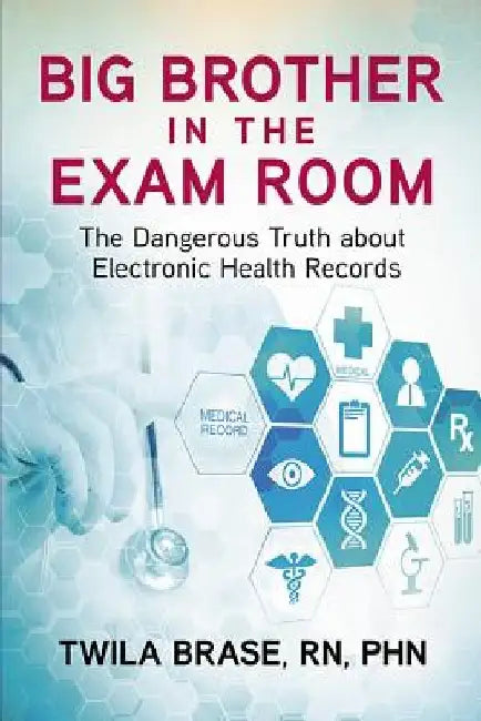 Big Brother in the Exam Room: The Dangerous Truth about Electronic Health Records by Twila Brase