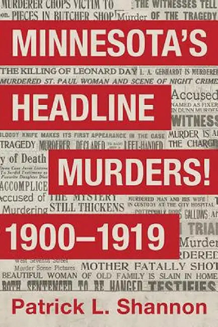 Minnesota's Headline Murders! 1900 to 1919 by Patrick L. Shannon