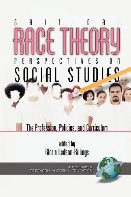 Critical Race Theory Perspectives on the Social Studies: The Profession, Policies, and Curriculum by Gloria Ladson-Billings
