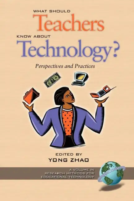What Should Teachers Know about Technology?: Perspectives and Practices by Yong Zhao