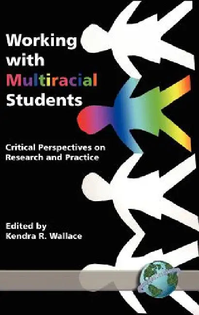 Working with Multiracial Students: Critical Perspectives on Research and Practice by Kendra R. Wallace