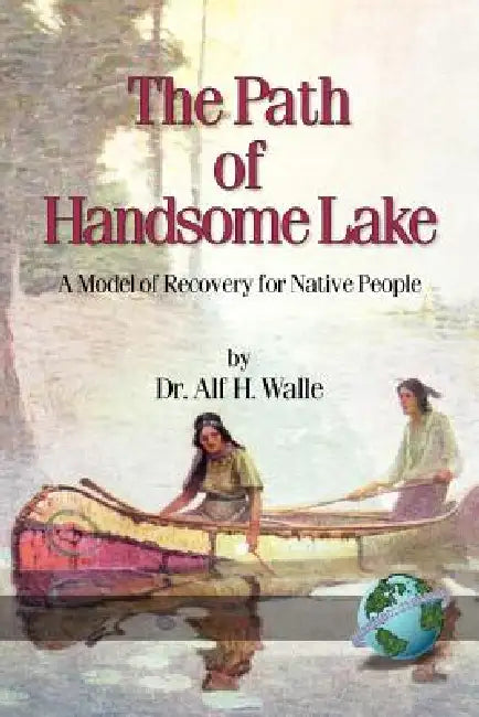 The Path of Handsome Lake: A Model of Recovery for Native People by Alf H. Walle