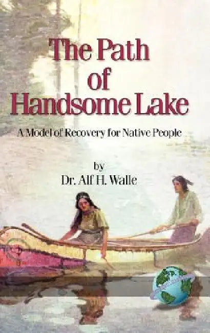 The Path of Handsome Lake: A Model of Recovery for Native People by Alf H. Walle