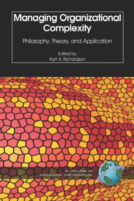 Managing Organizational Complexity: Philosophy, Theory and Application by Kurt A. Richardson