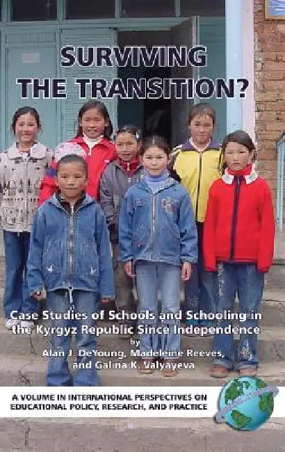 Surviving the Transition? Case Studies of Schools and Schooling in the Kyrgyz Republic Since Independence by Alan J. DeYoung, Madeleine Reeves, Galina K. Valyayeva