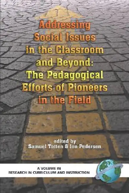 Addressing Social Issues in the Classroom and Beyond: The Pedagogical Efforts of Pioneers in the Field by Samuel Totten, Jon E. Pedersen