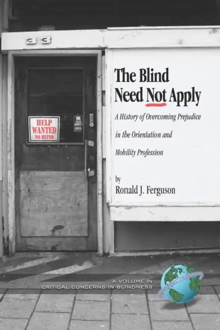 The Blind Need Not Apply: A History of Overcoming Prejudice in the Orientation and Mobility Profession by Ronald J. Ferguson
