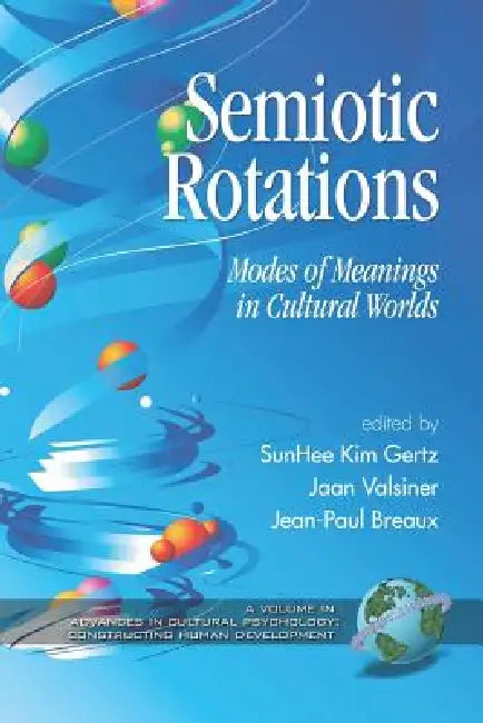 Semiotic Rotations: Modes of Meanings in Cultural Worlds by Sunhee Kim Gertz, Jaan Valsiner, Jean-Paul Breaux