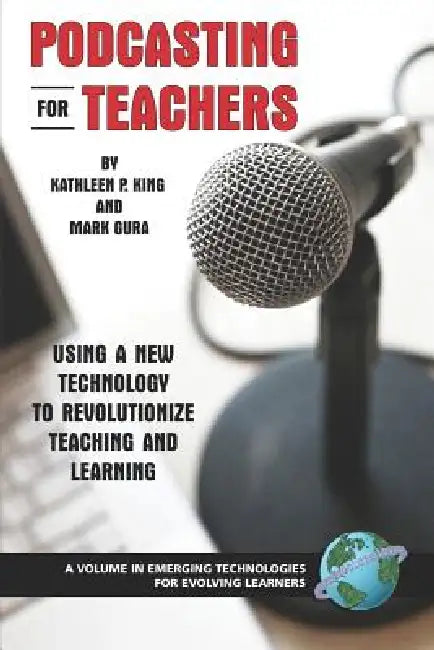 Podcasting for Teachers: Using a New Technology to Revolutionize Teaching and Learning by Kathleen P. King, Mark Gura